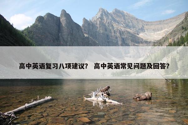 高中英语复习八项建议？ 高中英语常见问题及回答？