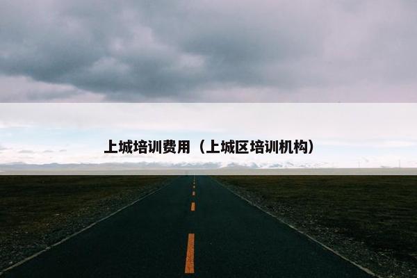 上城培训费用（上城区培训机构）