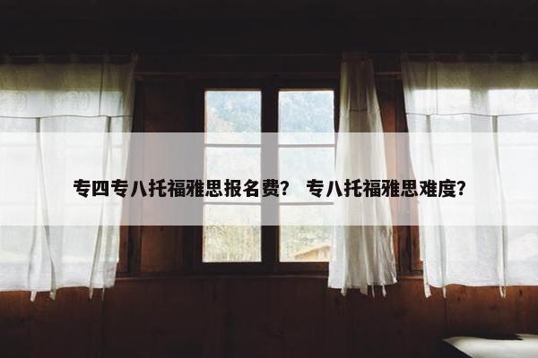 专四专八托福雅思报名费？ 专八托福雅思难度？