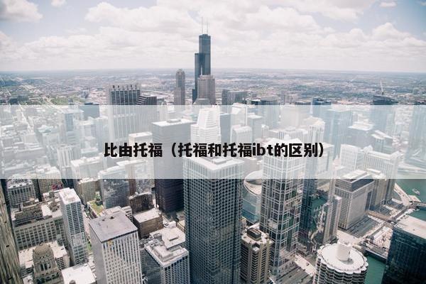 比由托福（托福和托福ibt的区别）
