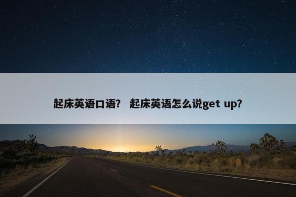 起床英语口语？ 起床英语怎么说get up？
