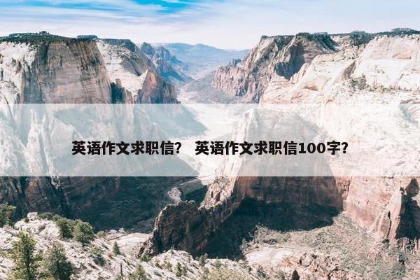 英语作文求职信？ 英语作文求职信100字？