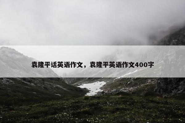 袁隆平话英语作文，袁隆平英语作文400字