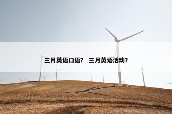三月英语口语？ 三月英语活动？