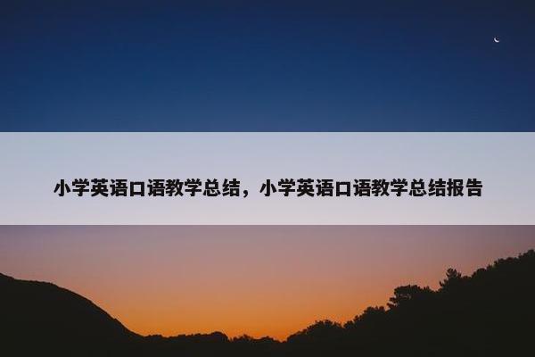小学英语口语教学总结，小学英语口语教学总结报告