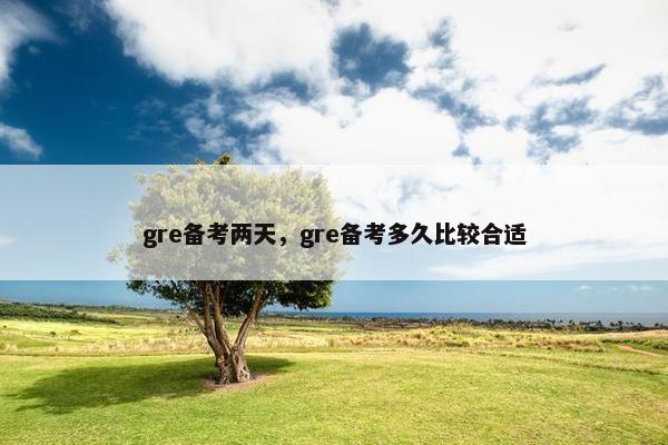 gre备考两天，gre备考多久比较合适