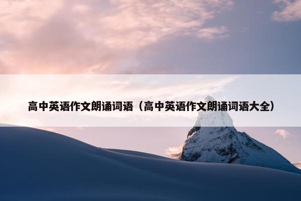 高中英语作文朗诵词语（高中英语作文朗诵词语大全）