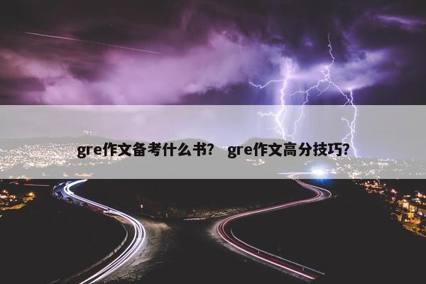 gre作文备考什么书？ gre作文高分技巧？