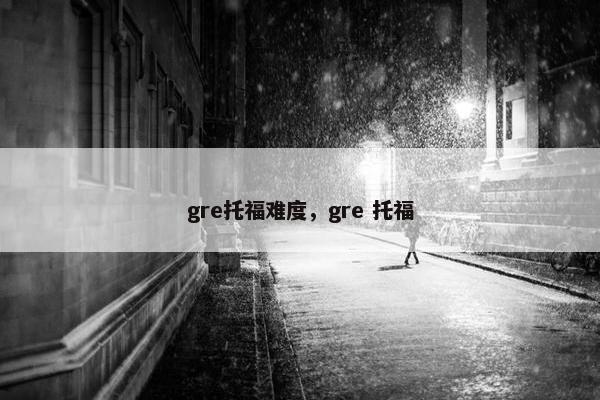 gre托福难度，gre 托福