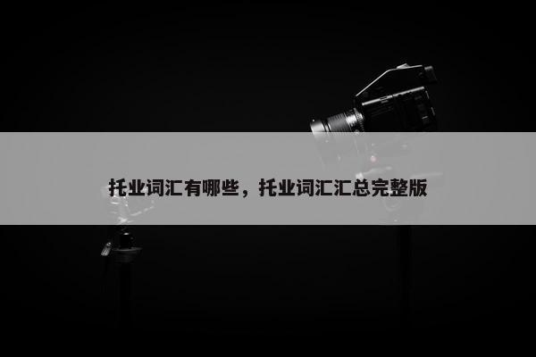 托业词汇有哪些，托业词汇汇总完整版