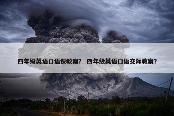 四年级英语口语课教案？ 四年级英语口语交际教案？