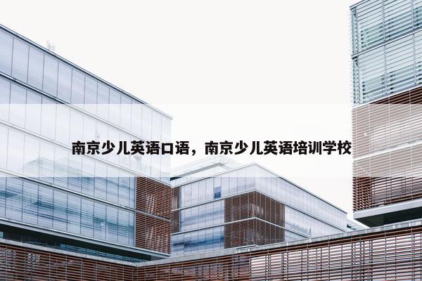 南京少儿英语口语，南京少儿英语培训学校