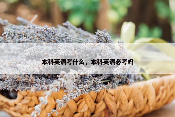 本科英语考什么，本科英语必考吗