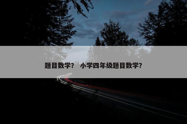 题目数学？ 小学四年级题目数学？
