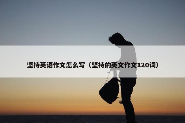坚持英语作文怎么写（坚持的英文作文120词）