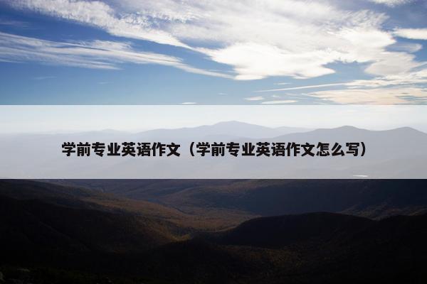 学前专业英语作文（学前专业英语作文怎么写）