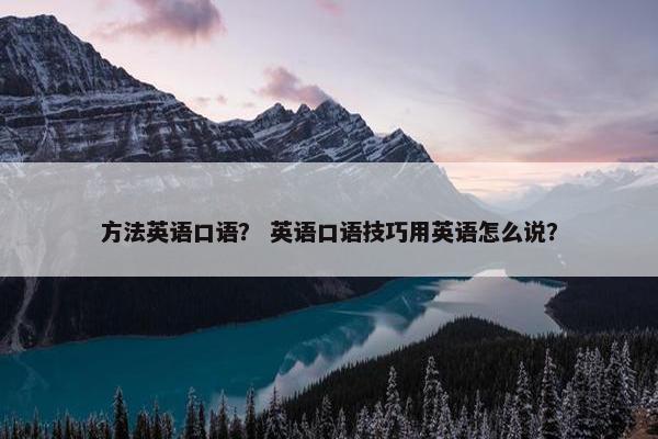 方法英语口语？ 英语口语技巧用英语怎么说？