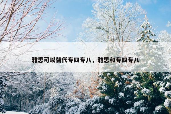 雅思可以替代专四专八，雅思和专四专八