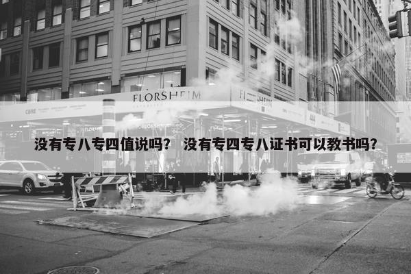 没有专八专四值说吗？ 没有专四专八证书可以教书吗？