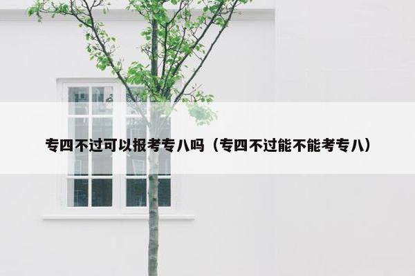 专四不过可以报考专八吗（专四不过能不能考专八）