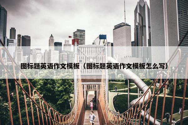 图标题英语作文模板（图标题英语作文模板怎么写）