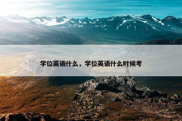 学位英语什么，学位英语什么时候考