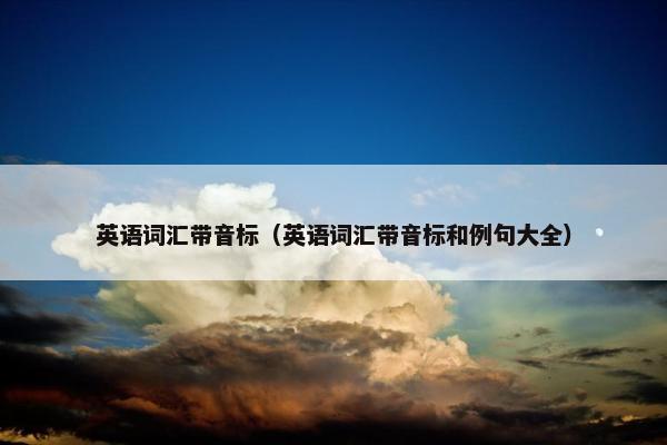 英语词汇带音标（英语词汇带音标和例句大全）