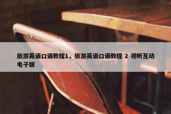 旅游英语口语教程1，旅游英语口语教程 2 视听互动电子版