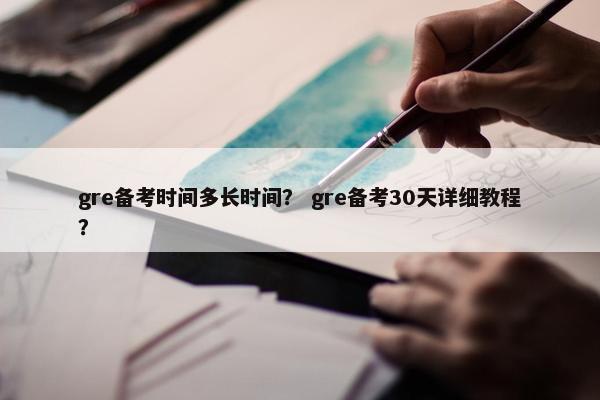 gre备考时间多长时间？ gre备考30天详细教程？