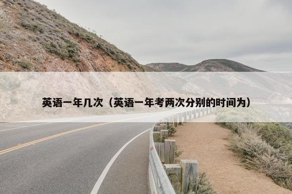 英语一年几次（英语一年考两次分别的时间为）