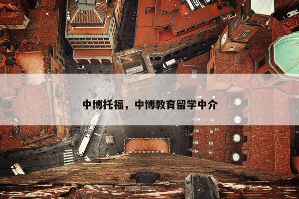 中博托福，中博教育留学中介