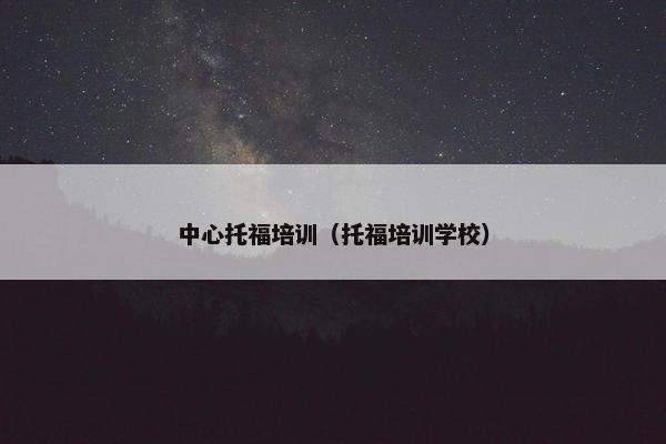 中心托福培训（托福培训学校）