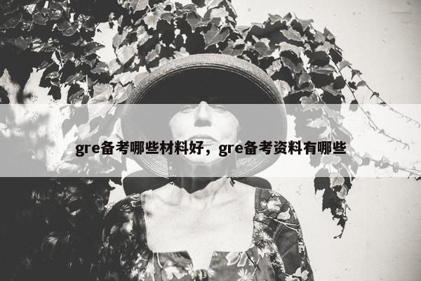 gre备考哪些材料好，gre备考资料有哪些