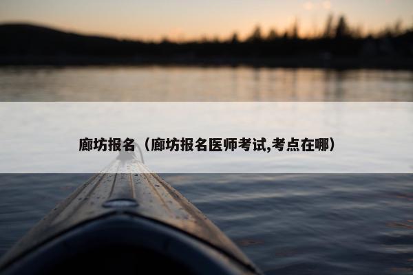 廊坊报名（廊坊报名医师考试,考点在哪）