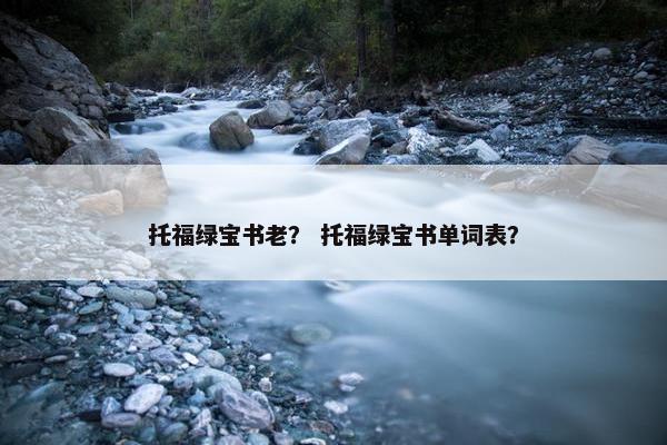 托福绿宝书老？ 托福绿宝书单词表？