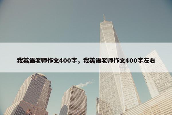 我英语老师作文400字，我英语老师作文400字左右