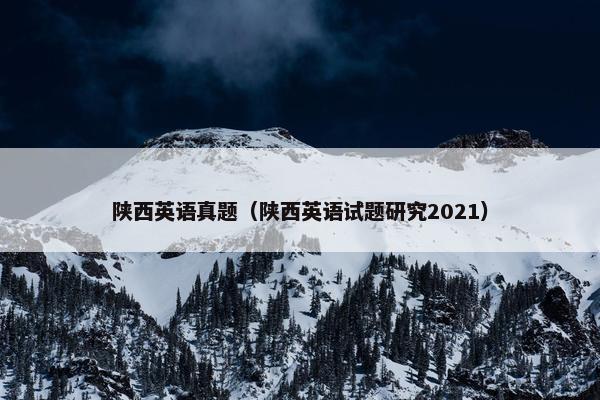 陕西英语真题（陕西英语试题研究2021）