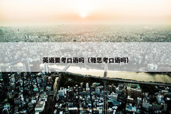 英语要考口语吗（雅思考口语吗）