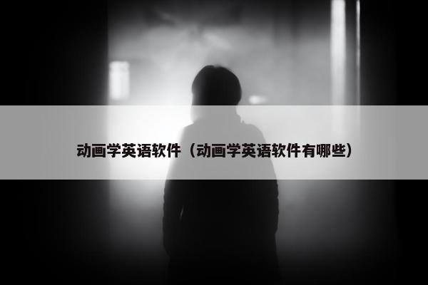 动画学英语软件（动画学英语软件有哪些）