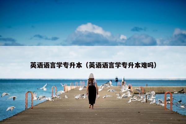 英语语言学专升本（英语语言学专升本难吗）
