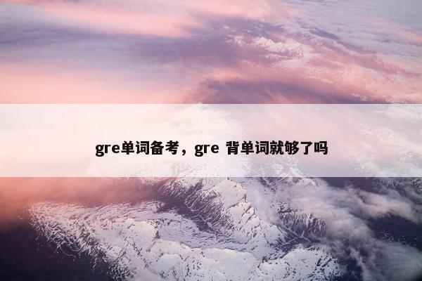 gre单词备考，gre 背单词就够了吗