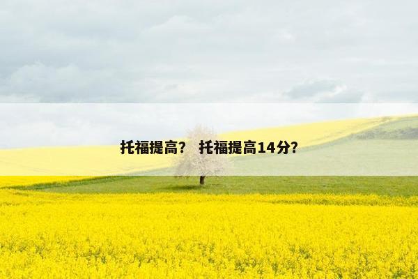 托福提高？ 托福提高14分？