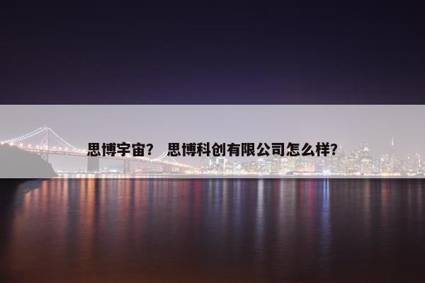 思博宇宙？ 思博科创有限公司怎么样？