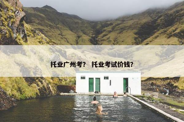 托业广州考？ 托业考试价钱？