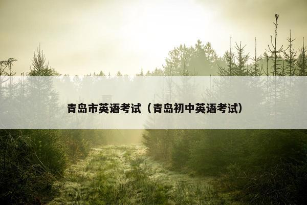 青岛市英语考试（青岛初中英语考试）