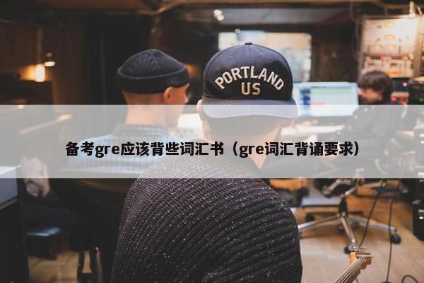 备考gre应该背些词汇书（gre词汇背诵要求）