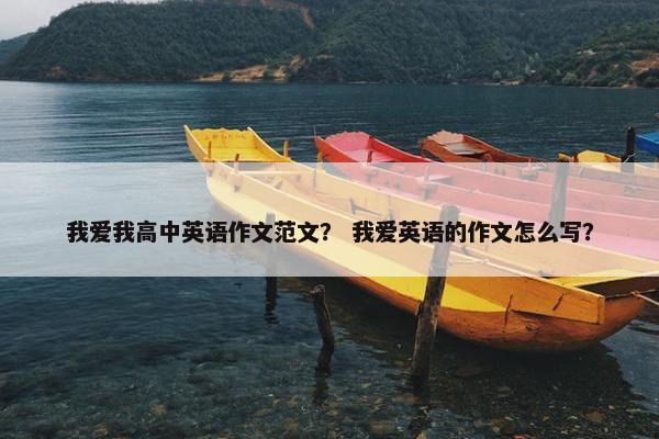 我爱我高中英语作文范文？ 我爱英语的作文怎么写？