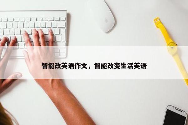 智能改英语作文，智能改变生活英语