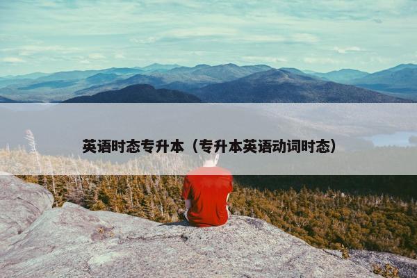 英语时态专升本（专升本英语动词时态）