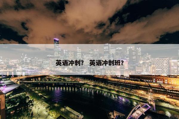英语冲刺？ 英语冲刺班？